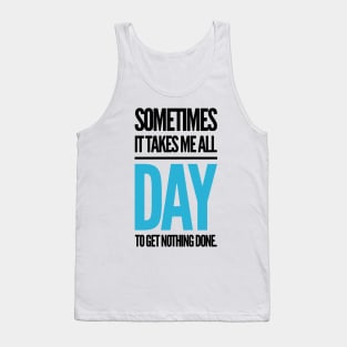 sometimes it takes me all day to get nothing done. Tank Top